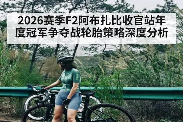 2026赛季F2阿布扎比收官站年度冠军争夺战轮胎策略深度分析